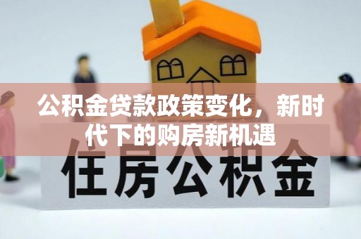 铁西公积金贷款政策变化，新时代下的购房新机遇