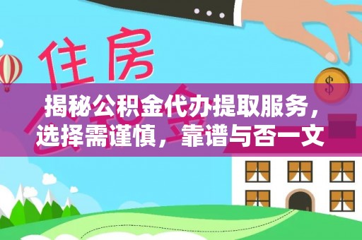 铁西揭秘公积金代办提取服务，选择需谨慎，靠谱与否一文详解