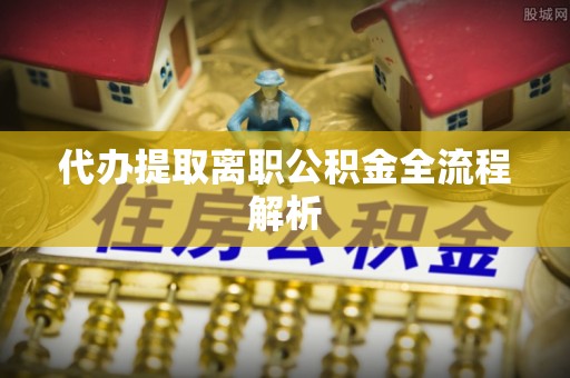 铁西代办提取离职公积金全流程解析