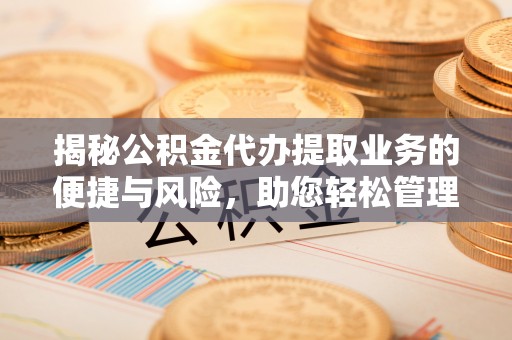 铁西揭秘公积金代办提取业务的便捷与风险，助您轻松管理财务