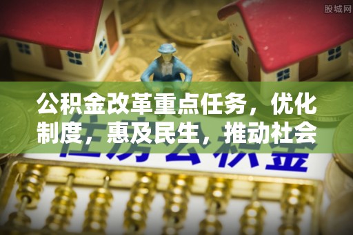 铁西公积金改革重点任务，优化制度，惠及民生，推动社会公平发展