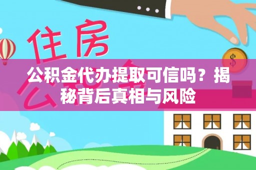 铁西公积金代办提取可信吗？揭秘背后真相与风险