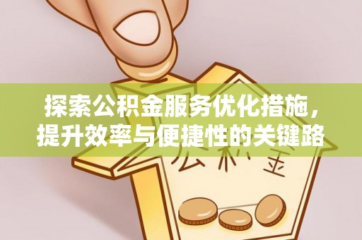 铁西探索公积金服务优化措施，提升效率与便捷性的关键路径