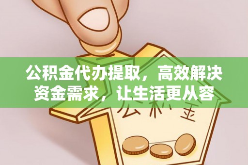 铁西公积金代办提取，高效解决资金需求，让生活更从容