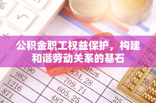 铁西公积金职工权益保护，构建和谐劳动关系的基石