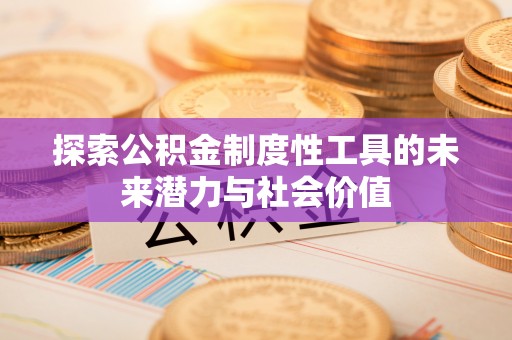 铁西探索公积金制度性工具的未来潜力与社会价值