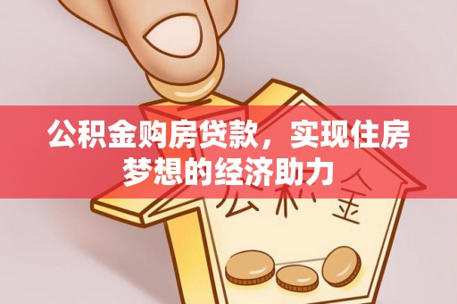 铁西公积金购房贷款，实现住房梦想的经济助力