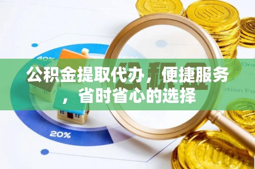 铁西公积金提取代办，便捷服务，省时省心的选择