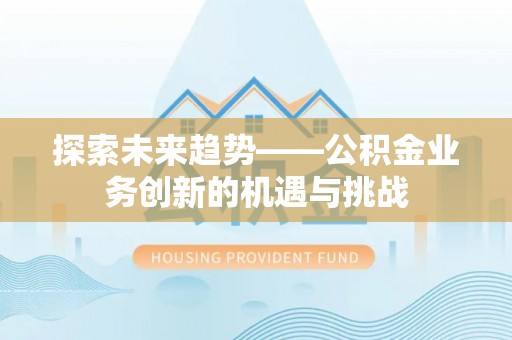 铁西探索未来趋势——公积金业务创新的机遇与挑战