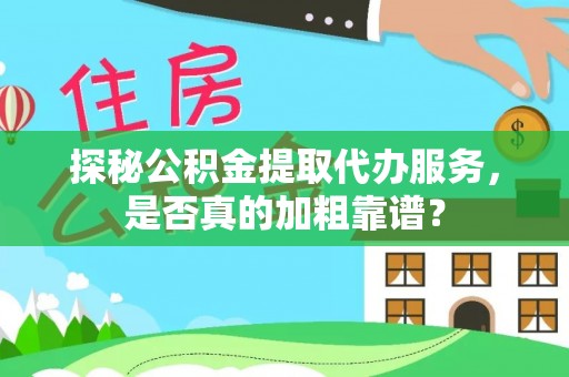 铁西探秘公积金提取代办服务，是否真的加粗靠谱？