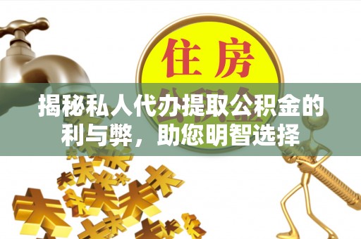 铁西揭秘私人代办提取公积金的利与弊，助您明智选择