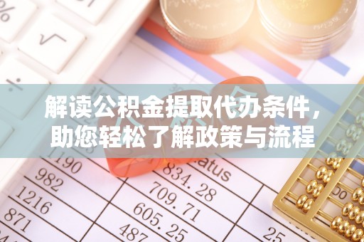 铁西解读公积金提取代办条件，助您轻松了解政策与流程