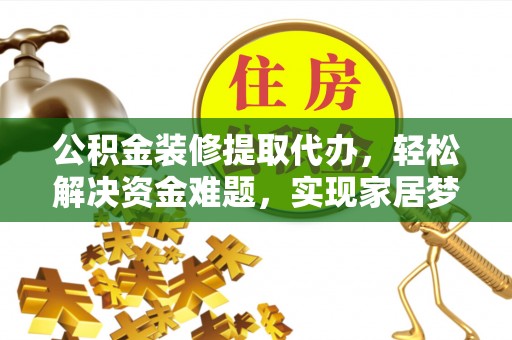 铁西公积金装修提取代办，轻松解决资金难题，实现家居梦想