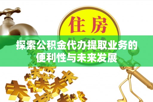 铁西探索公积金代办提取业务的便利性与未来发展
