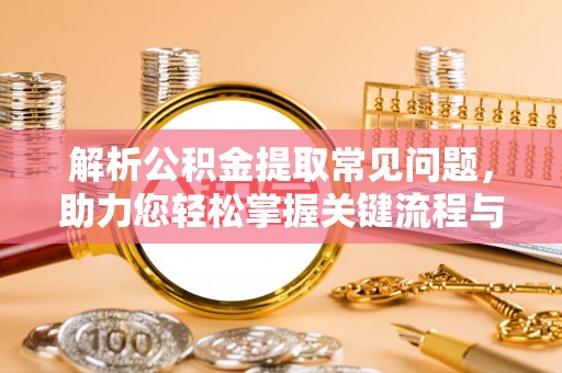铁西解析公积金提取常见问题，助力您轻松掌握关键流程与技巧