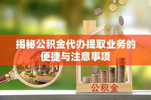 铁西揭秘公积金代办提取业务的便捷与注意事项