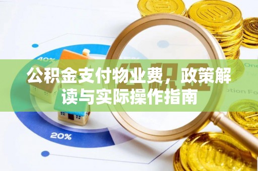 铁西公积金支付物业费，政策解读与实际操作指南