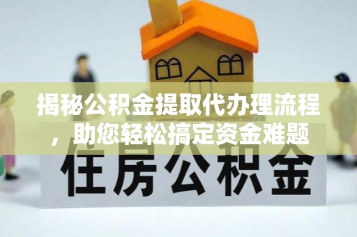 铁西揭秘公积金提取代办理流程，助您轻松搞定资金难题