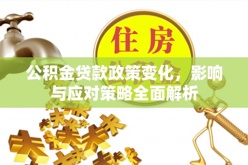 铁西公积金贷款政策变化，影响与应对策略全面解析