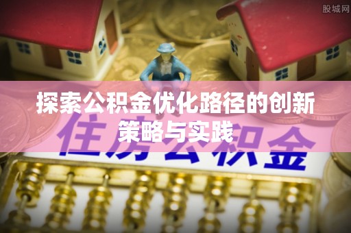 铁西探索公积金优化路径的创新策略与实践