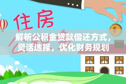 铁西解析公积金贷款偿还方式，灵活选择，优化财务规划