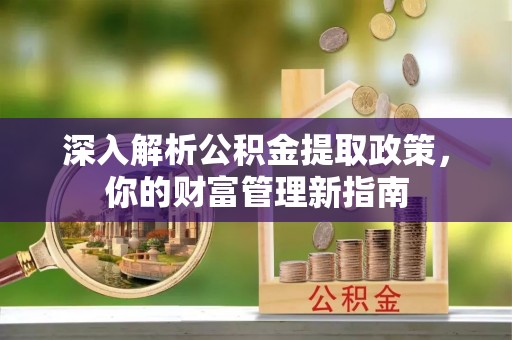铁西深入解析公积金提取政策，你的财富管理新指南