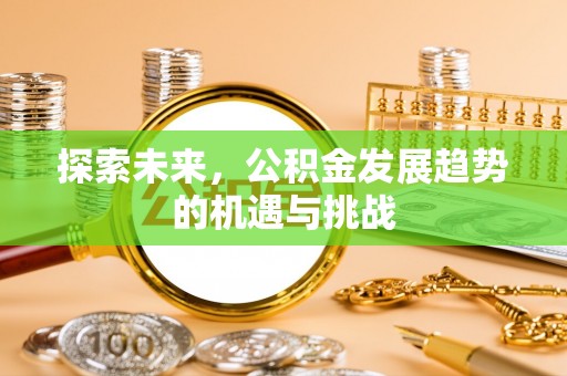 铁西探索未来，公积金发展趋势的机遇与挑战
