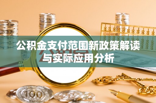 铁西公积金支付范围新政策解读与实际应用分析