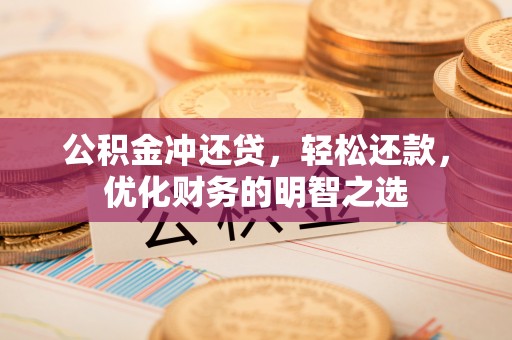 铁西公积金冲还贷，轻松还款，优化财务的明智之选