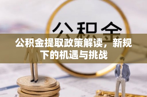 铁西公积金提取政策解读，新规下的机遇与挑战