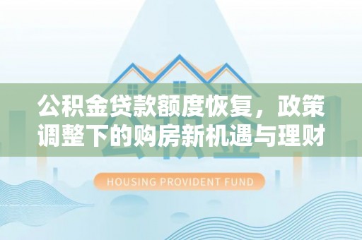铁西公积金贷款额度恢复，政策调整下的购房新机遇与理财规划