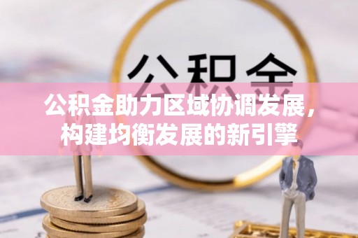 铁西公积金助力区域协调发展，构建均衡发展的新引擎