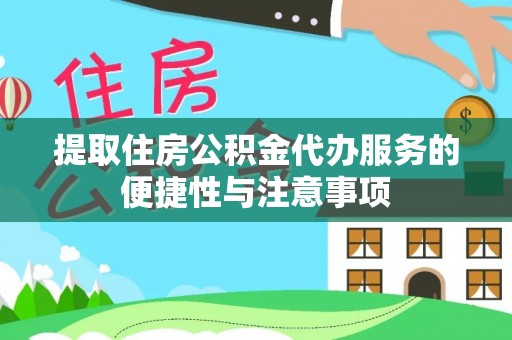 铁西提取住房公积金代办服务的便捷性与注意事项