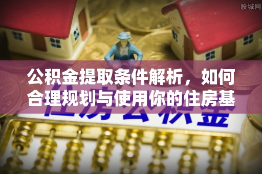 铁西公积金提取条件解析，如何合理规划与使用你的住房基金
