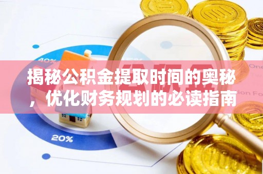 铁西揭秘公积金提取时间的奥秘，优化财务规划的必读指南