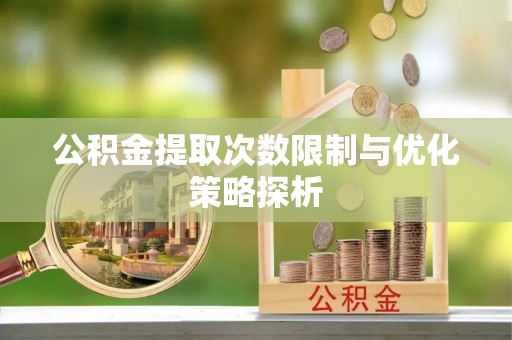 铁西公积金提取次数限制与优化策略探析