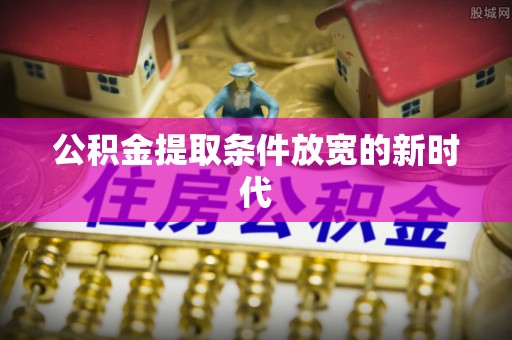 铁西公积金提取条件放宽的新时代