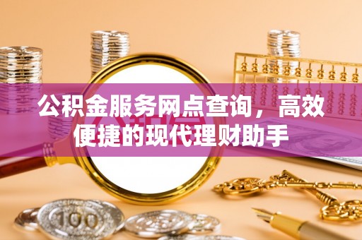 铁西公积金服务网点查询，高效便捷的现代理财助手