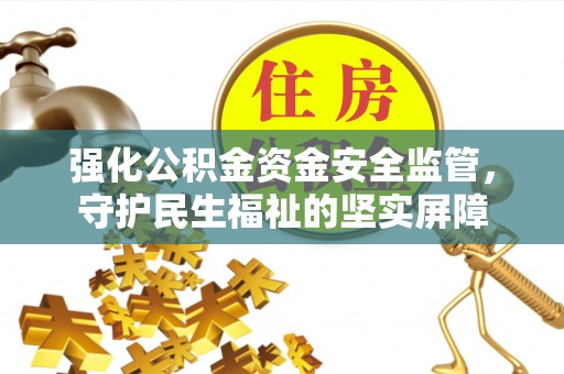 铁西强化公积金资金安全监管，守护民生福祉的坚实屏障