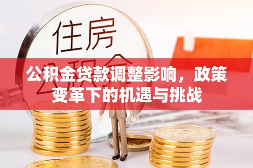 铁西公积金贷款调整影响，政策变革下的机遇与挑战