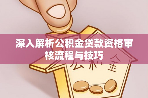 铁西深入解析公积金贷款资格审核流程与技巧