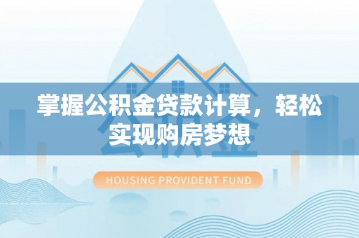 铁西掌握公积金贷款计算，轻松实现购房梦想