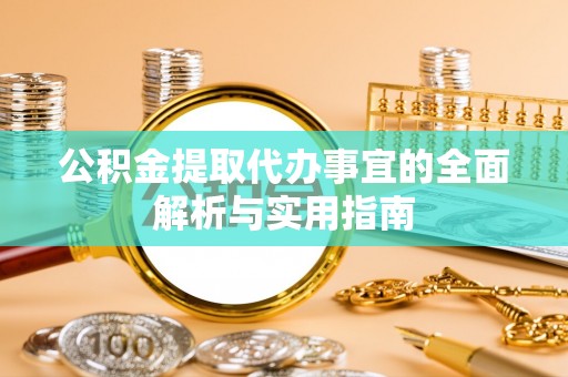 铁西公积金提取代办事宜的全面解析与实用指南