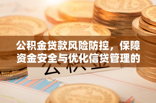 铁西公积金贷款风险防控，保障资金安全与优化信贷管理的关键策略