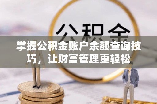 铁西掌握公积金账户余额查询技巧，让财富管理更轻松