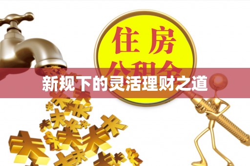 铁西新规下的灵活理财之道