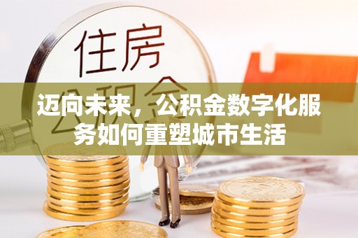 铁西迈向未来，公积金数字化服务如何重塑城市生活