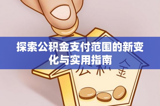 铁西探索公积金支付范围的新变化与实用指南
