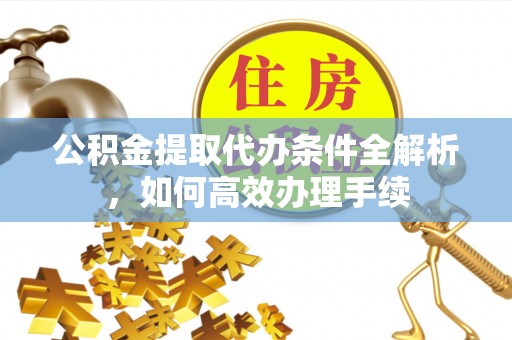 铁西公积金提取代办条件全解析，如何高效办理手续