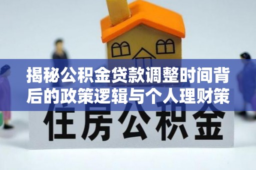 铁西揭秘公积金贷款调整时间背后的政策逻辑与个人理财策略